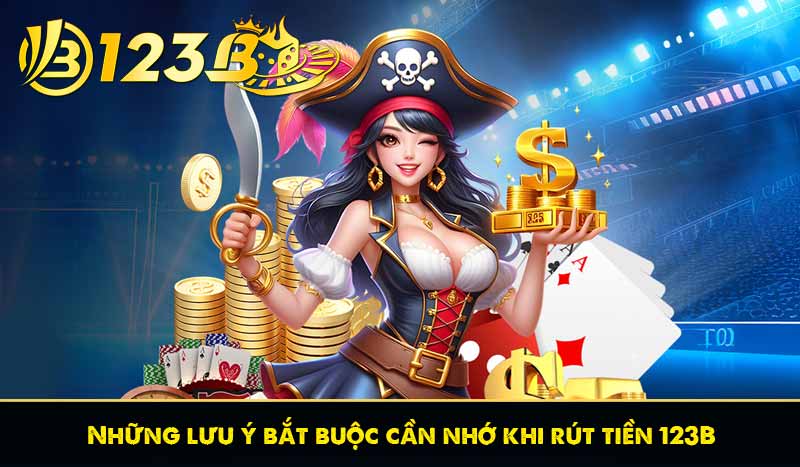 Rút Tiền 123B 8 Những lưu ý bắt buộc cần nhớ khi rút tiền 123B