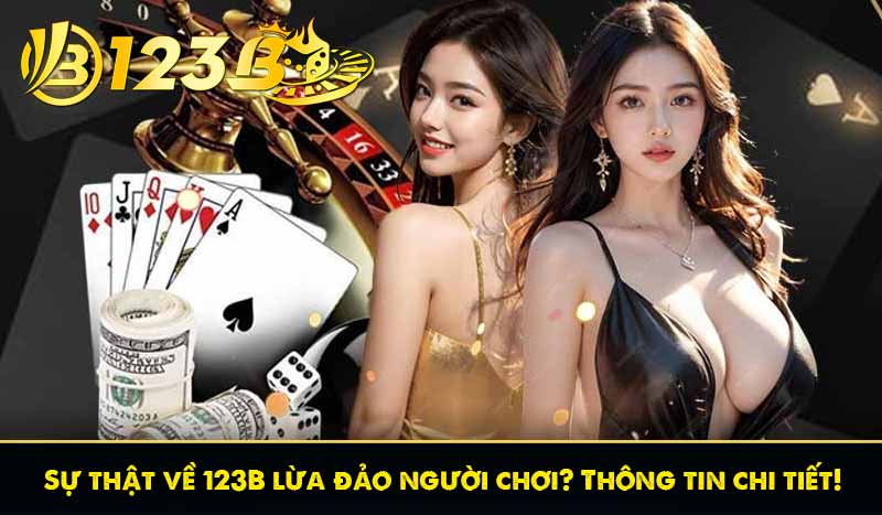 Sự thật về 123B lừa đảo người chơi? Thông tin chi tiết! 3 Sự thật về 123B lừa đảo người chơi? Thông tin chi tiết!